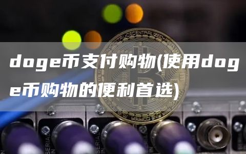 doge币支付购物 - 使用doge币购物的便利首选